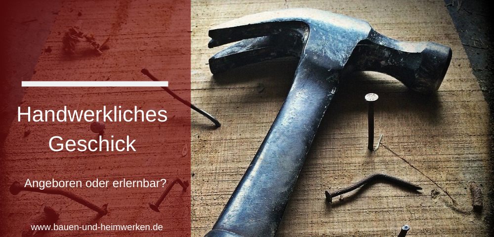 Handwerkliches Geschick erlernbar?