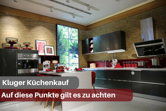 Kluger Küchenkauf - Auf diese Punkte gilt es zu achten